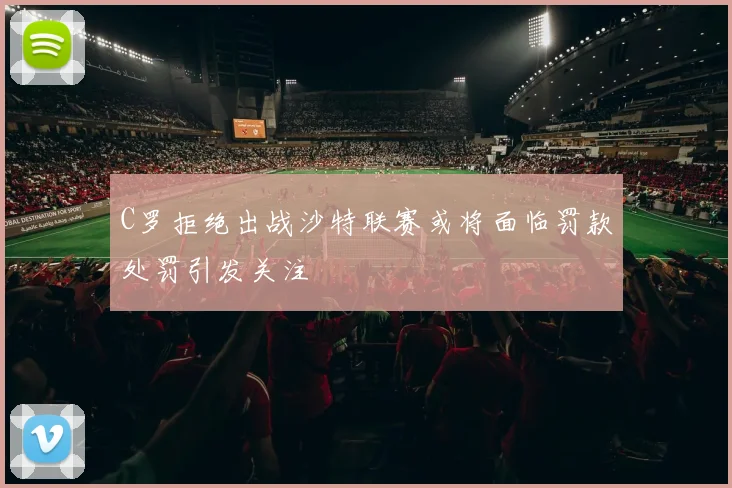 C罗拒绝出战沙特联赛或将面临罚款处罚引发关注