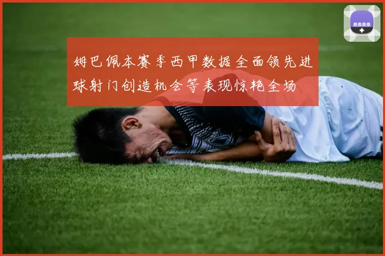 姆巴佩本赛季西甲数据全面领先进球射门创造机会等表现惊艳全场