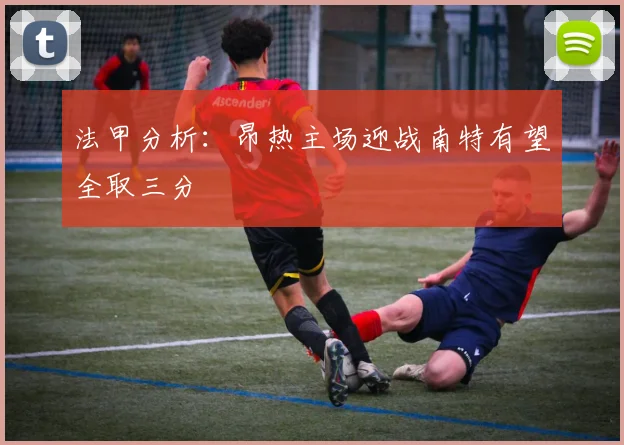 法甲分析：昂热主场迎战南特有望全取三分