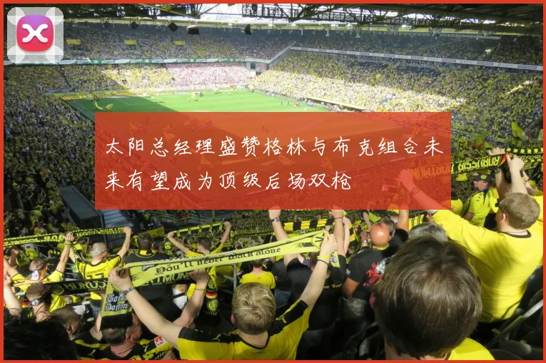太阳总经理盛赞格林与布克组合未来有望成为顶级后场双枪