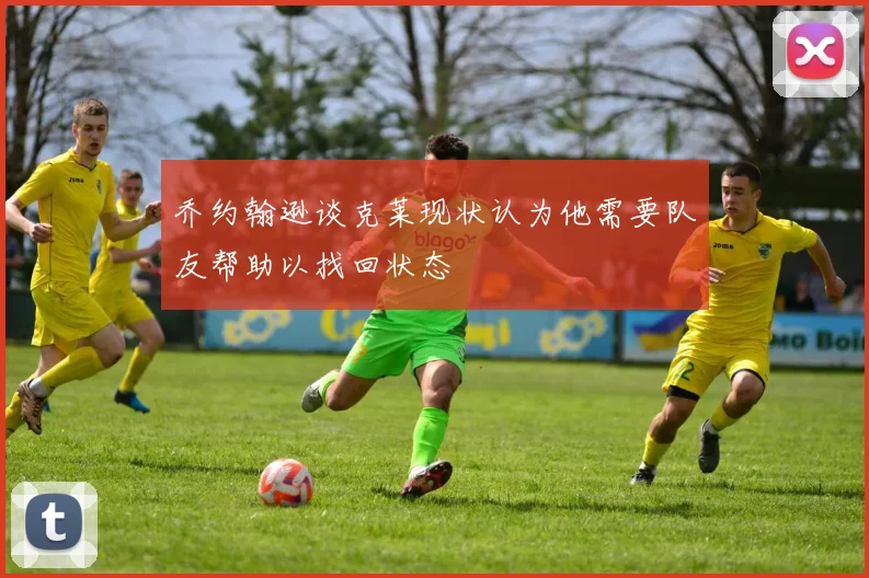 乔约翰逊谈克莱现状认为他需要队友帮助以找回状态