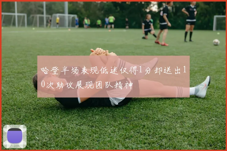 哈登半场表现低迷仅得1分却送出10次助攻展现团队精神