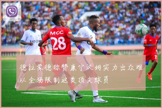 德拉蒙德称赞康宁汉姆实力出众难以全场限制这类顶尖球员