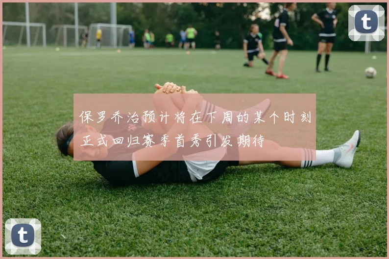 保罗乔治预计将在下周的某个时刻正式回归赛季首秀引发期待
