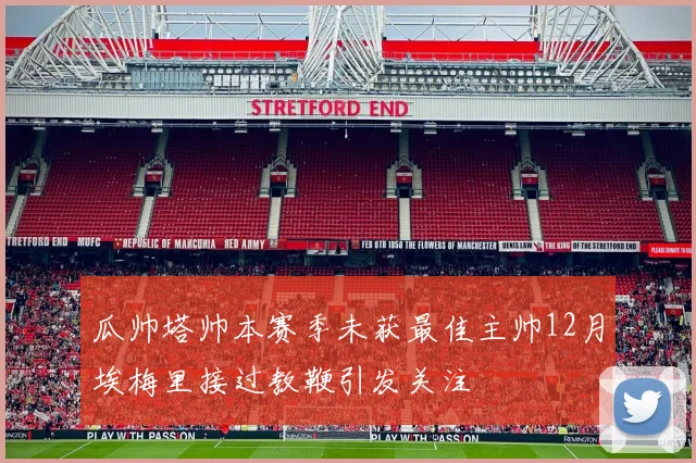 瓜帅塔帅本赛季未获最佳主帅12月埃梅里接过教鞭引发关注