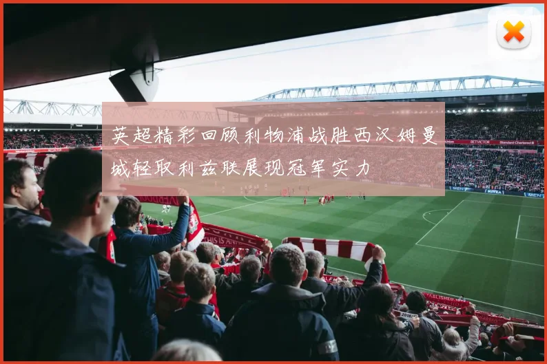 英超精彩回顾利物浦战胜西汉姆曼城轻取利兹联展现冠军实力
