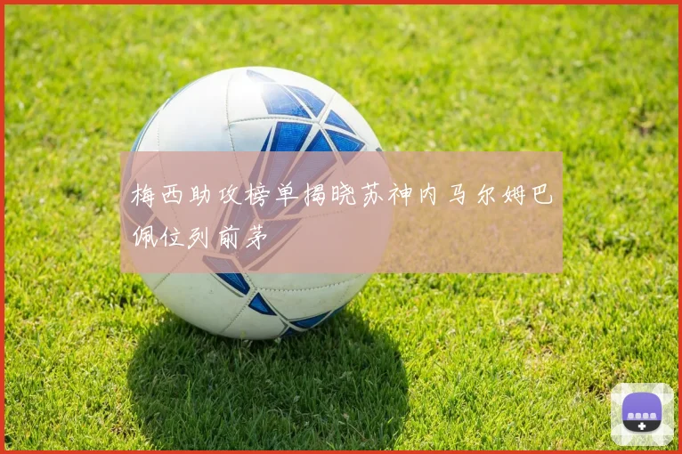梅西助攻榜单揭晓苏神内马尔姆巴佩位列前茅