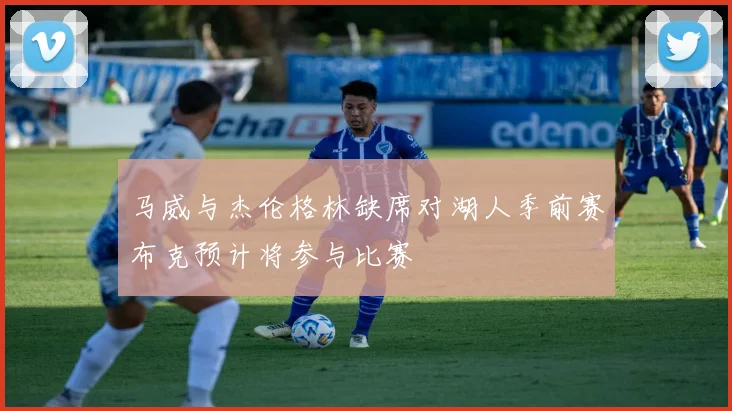 马威与杰伦格林缺席对湖人季前赛布克预计将参与比赛