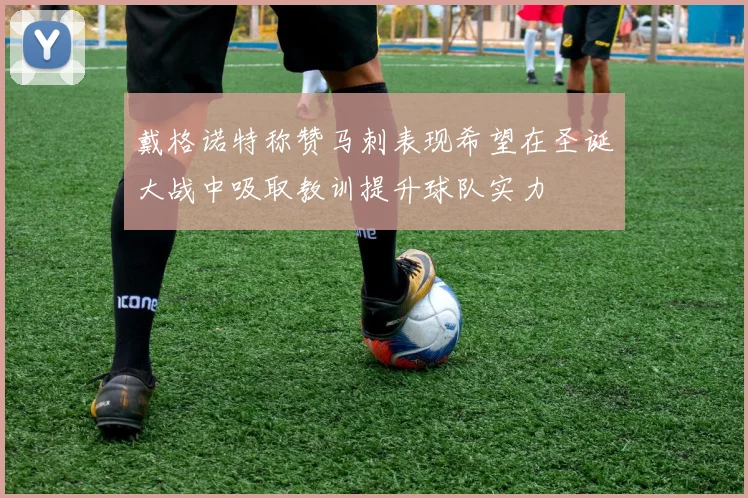 戴格诺特称赞马刺表现希望在圣诞大战中吸取教训提升球队实力