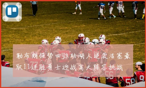勒布朗强势回归助湖人逆袭活塞豪取11连胜勇士迎战高大阵容挑战