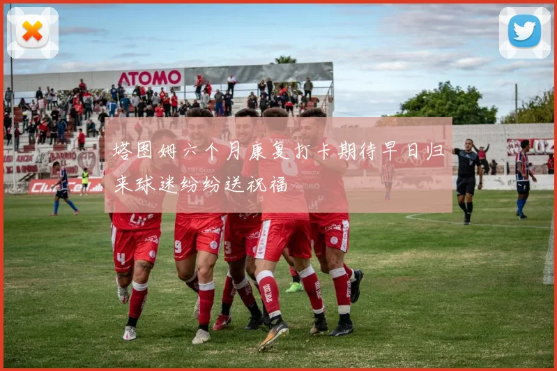 塔图姆六个月康复打卡期待早日归来球迷纷纷送祝福