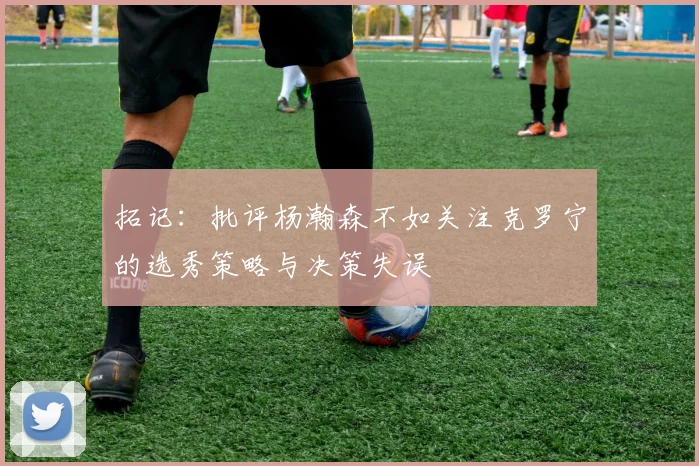 拓记：批评杨瀚森不如关注克罗宁的选秀策略与决策失误