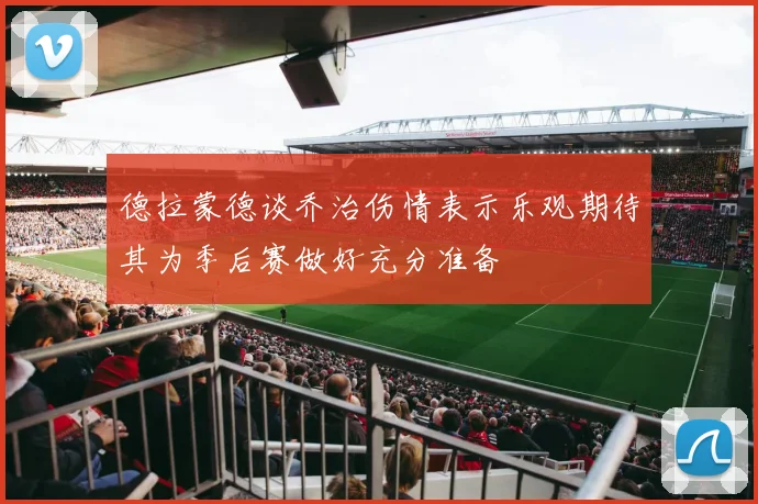 德拉蒙德谈乔治伤情表示乐观期待其为季后赛做好充分准备
