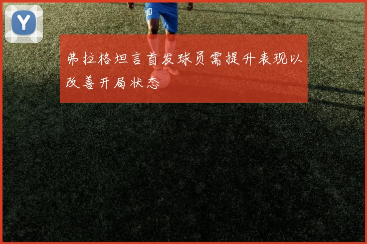 弗拉格坦言首发球员需提升表现以改善开局状态