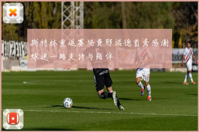 斯特林重返赛场费耶诺德首秀感谢球迷一路支持与陪伴