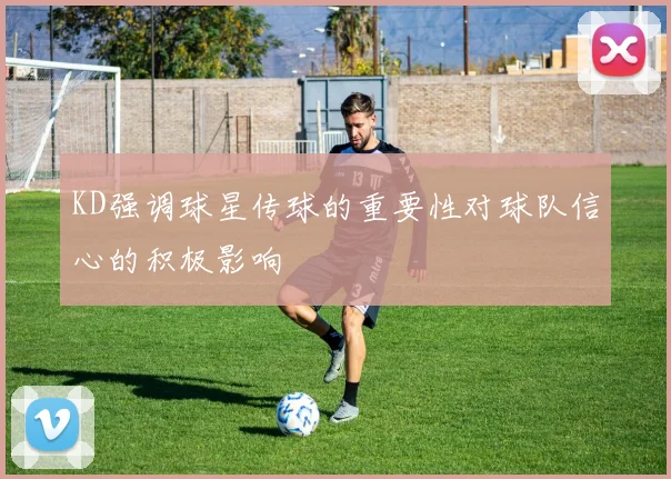 KD强调球星传球的重要性对球队信心的积极影响