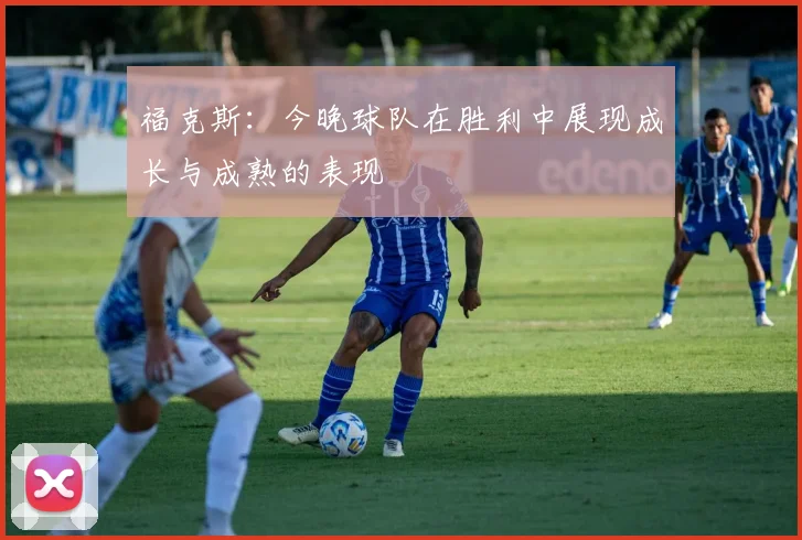福克斯：今晚球队在胜利中展现成长与成熟的表现