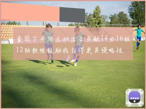 奎因下半场主动出击贡献14分16板12助教练鼓励我打得更具侵略性