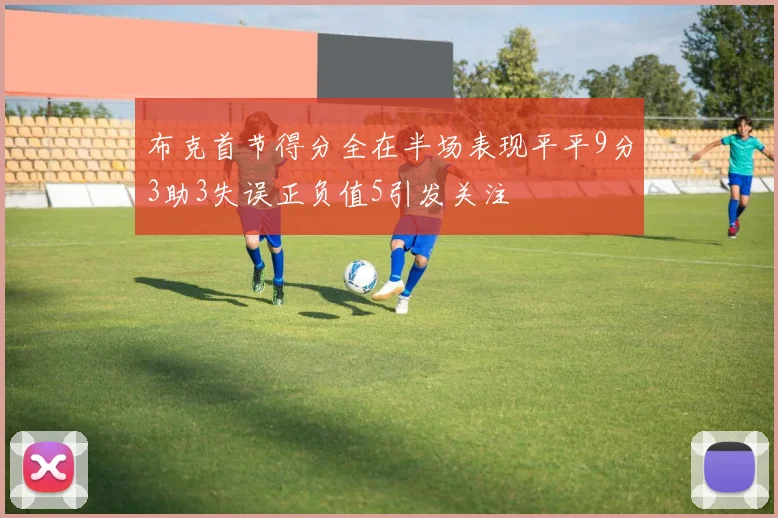 布克首节得分全在半场表现平平9分3助3失误正负值5引发关注