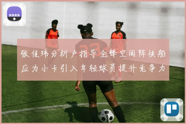 张佳玮分析卢指导全锋空间阵快船应为小卡引入年轻球员提升竞争力