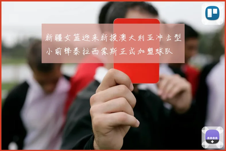 新疆女篮迎来新援澳大利亚冲击型小前锋泰拉西蒙斯正式加盟球队