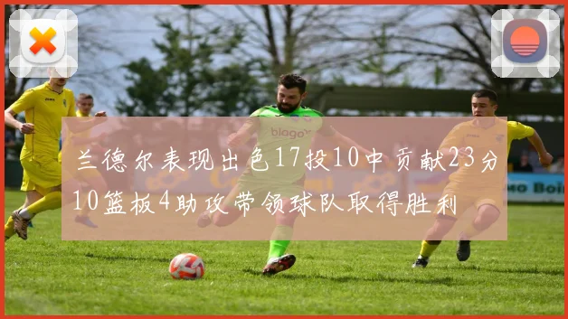 兰德尔表现出色17投10中贡献23分10篮板4助攻带领球队取得胜利