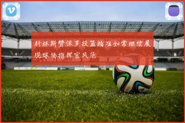 科林斯赞保罗投篮精准如常继续展现球场指挥官风范