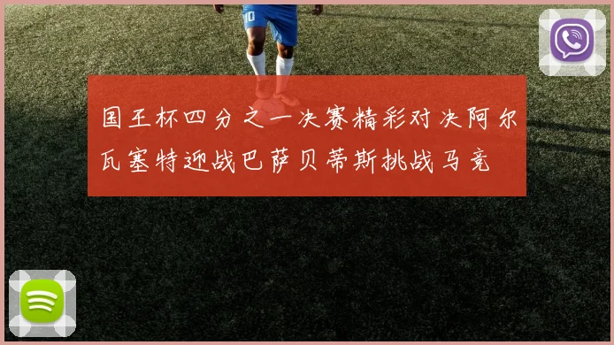国王杯四分之一决赛精彩对决阿尔瓦塞特迎战巴萨贝蒂斯挑战马竞