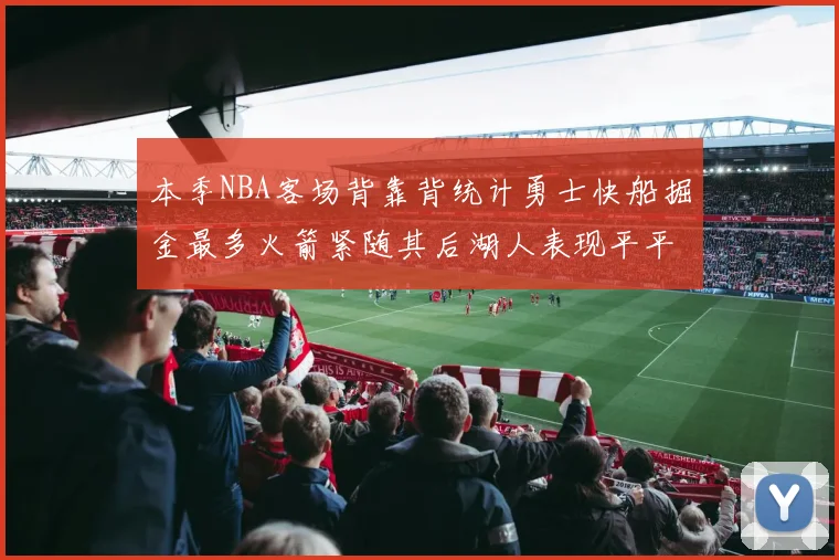 本季NBA客场背靠背统计勇士快船掘金最多火箭紧随其后湖人表现平平